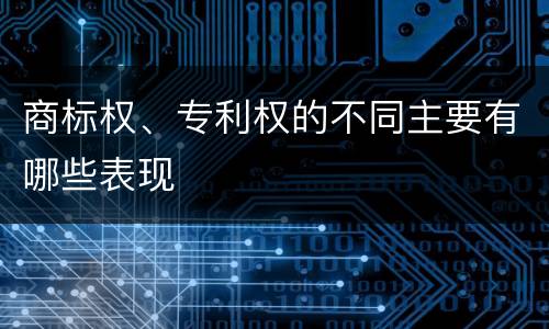 商标权、专利权的不同主要有哪些表现