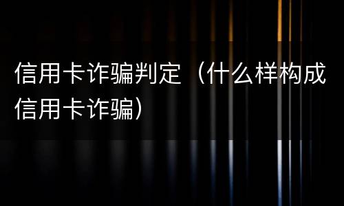 信用卡诈骗判定（什么样构成信用卡诈骗）