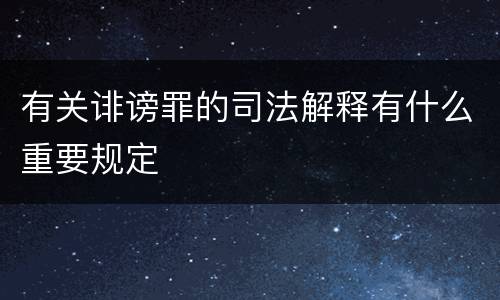 有关诽谤罪的司法解释有什么重要规定