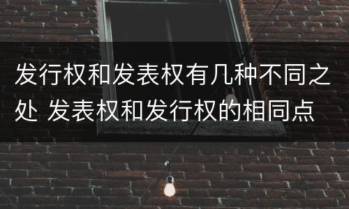 发行权和发表权有几种不同之处 发表权和发行权的相同点