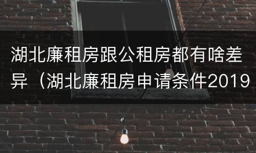 湖北廉租房跟公租房都有啥差异（湖北廉租房申请条件2019）