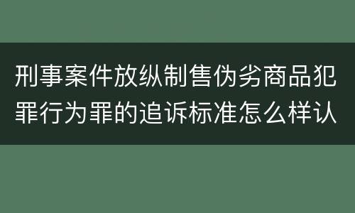 刑事案件放纵制售伪劣商品犯罪行为罪的追诉标准怎么样认定