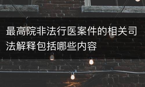 最高院非法行医案件的相关司法解释包括哪些内容