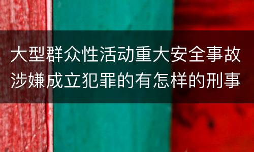 大型群众性活动重大安全事故涉嫌成立犯罪的有怎样的刑事处罚
