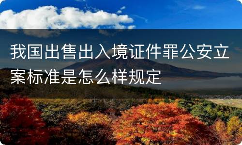 我国出售出入境证件罪公安立案标准是怎么样规定