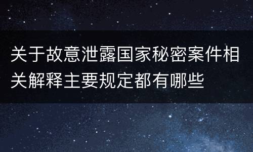关于故意泄露国家秘密案件相关解释主要规定都有哪些
