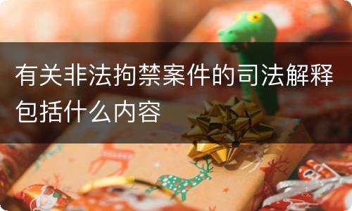 有关非法拘禁案件的司法解释包括什么内容