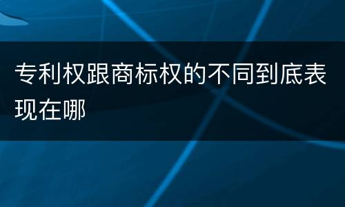 专利权跟商标权的不同到底表现在哪