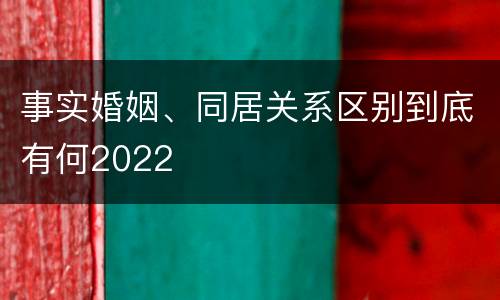 事实婚姻、同居关系区别到底有何2022