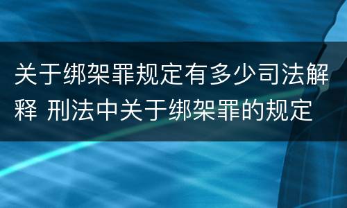 关于绑架罪规定有多少司法解释 刑法中关于绑架罪的规定