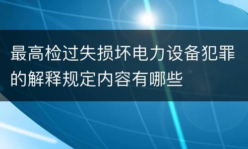 最高检过失损坏电力设备犯罪的解释规定内容有哪些