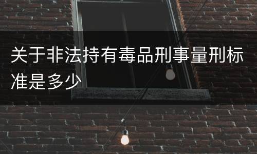 关于非法持有毒品刑事量刑标准是多少