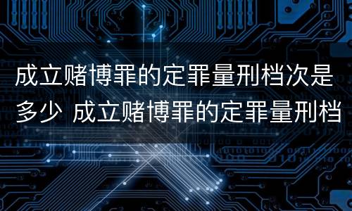 成立赌博罪的定罪量刑档次是多少 成立赌博罪的定罪量刑档次是多少