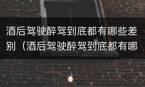 酒后驾驶醉驾到底都有哪些差别（酒后驾驶醉驾到底都有哪些差别呢）