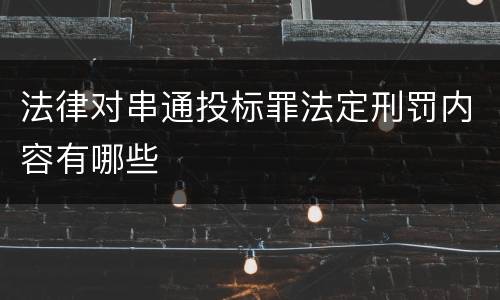 法律对串通投标罪法定刑罚内容有哪些