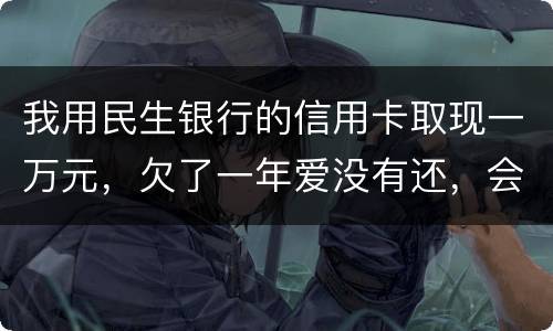 我用民生银行的信用卡取现一万元，欠了一年爱没有还，会构成诈骗罪吗