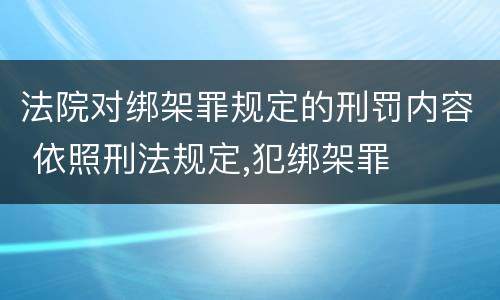 法院对绑架罪规定的刑罚内容 依照刑法规定,犯绑架罪