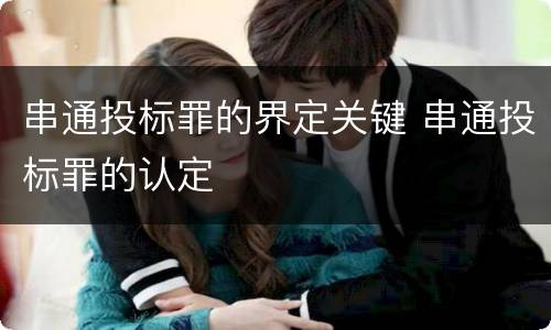 串通投标罪的界定关键 串通投标罪的认定
