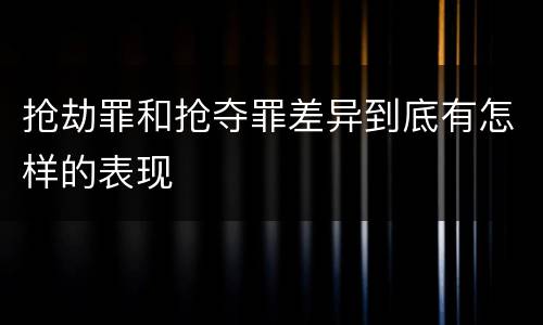 抢劫罪和抢夺罪差异到底有怎样的表现