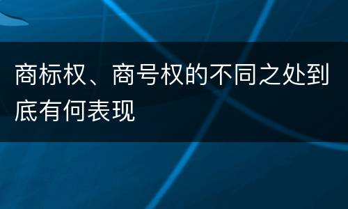 商标权、商号权的不同之处到底有何表现