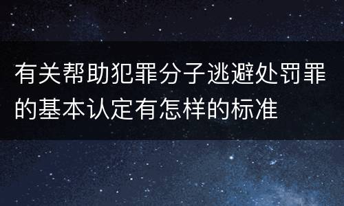 有关帮助犯罪分子逃避处罚罪的基本认定有怎样的标准