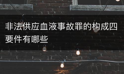 非法供应血液事故罪的构成四要件有哪些