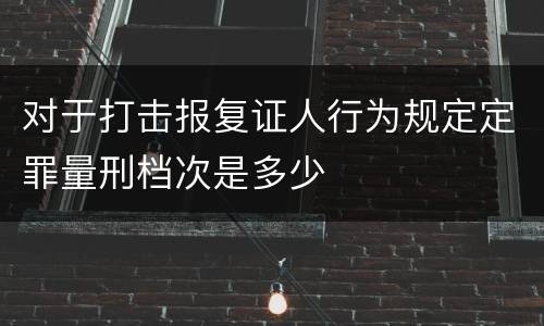 对于打击报复证人行为规定定罪量刑档次是多少