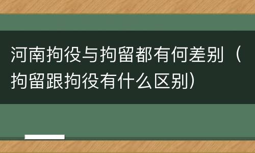 河南拘役与拘留都有何差别（拘留跟拘役有什么区别）