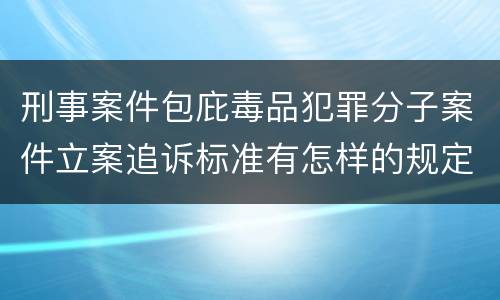 刑事案件包庇毒品犯罪分子案件立案追诉标准有怎样的规定
