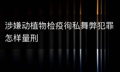 涉嫌动植物检疫徇私舞弊犯罪怎样量刑