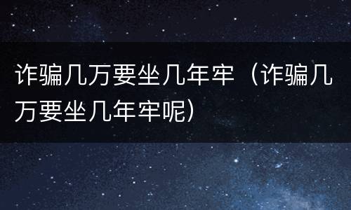 诈骗几万要坐几年牢（诈骗几万要坐几年牢呢）
