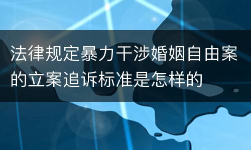 法律规定暴力干涉婚姻自由案的立案追诉标准是怎样的