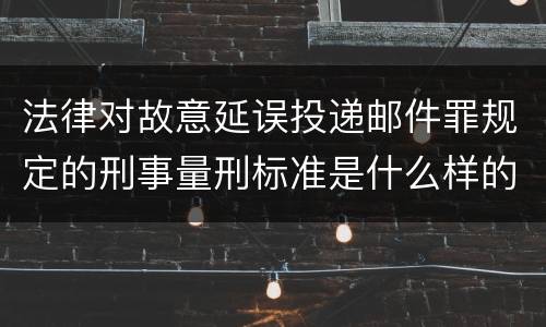 法律对故意延误投递邮件罪规定的刑事量刑标准是什么样的
