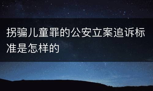 拐骗儿童罪的公安立案追诉标准是怎样的