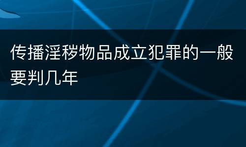 传播淫秽物品成立犯罪的一般要判几年