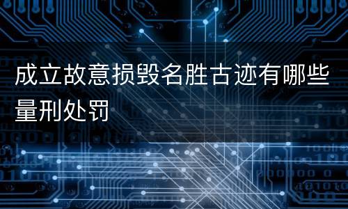 成立故意损毁名胜古迹有哪些量刑处罚
