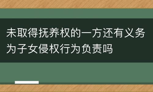 未取得抚养权的一方还有义务为子女侵权行为负责吗
