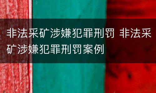 非法采矿涉嫌犯罪刑罚 非法采矿涉嫌犯罪刑罚案例