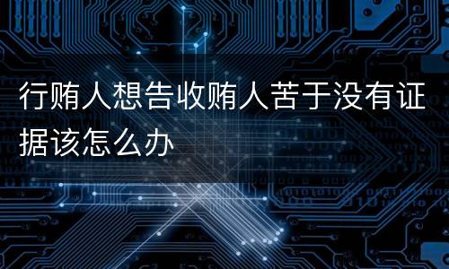 行贿人想告收贿人苦于没有证据该怎么办