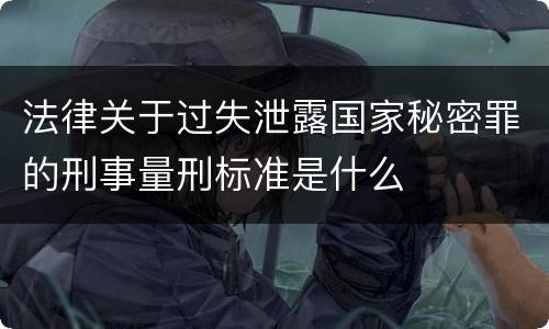 法律关于过失泄露国家秘密罪的刑事量刑标准是什么