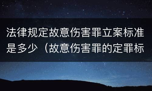 法律规定故意伤害罪立案标准是多少（故意伤害罪的定罪标准）