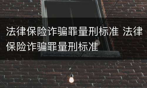 法律保险诈骗罪量刑标准 法律保险诈骗罪量刑标准