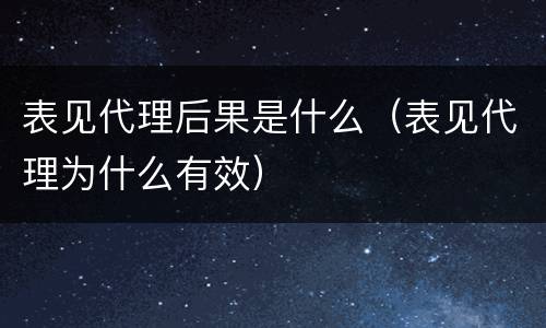 表见代理后果是什么（表见代理为什么有效）