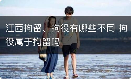 江西拘留、拘役有哪些不同 拘役属于拘留吗