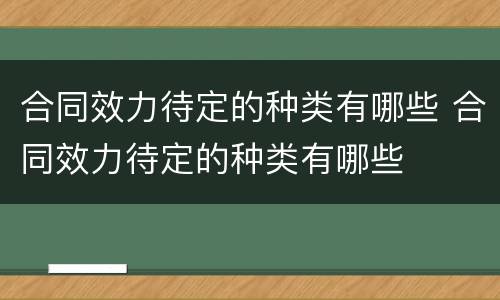 合同效力待定的种类有哪些 合同效力待定的种类有哪些
