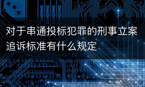 对于串通投标犯罪的刑事立案追诉标准有什么规定