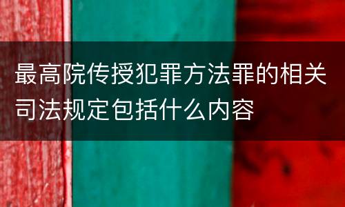 最高院传授犯罪方法罪的相关司法规定包括什么内容