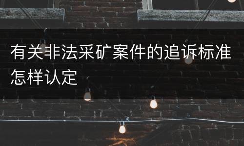 有关非法采矿案件的追诉标准怎样认定