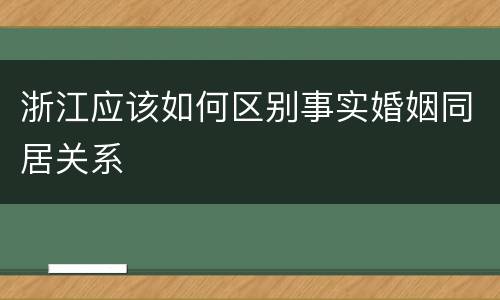 浙江应该如何区别事实婚姻同居关系