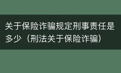 关于保险诈骗规定刑事责任是多少（刑法关于保险诈骗）